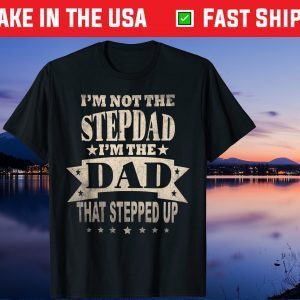 I'm Not The Step Dad I'm The Dad That Stepped Up Fathers Day Gift T-Shirt