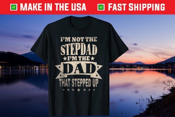 I'm Not The Step Dad I'm The Dad That Stepped Up Fathers Day Gift T-Shirt