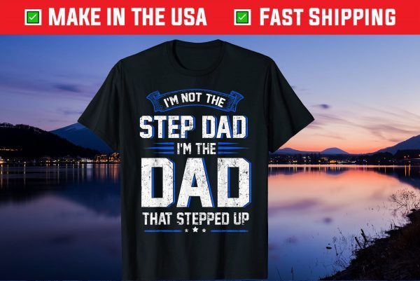 I'm Not The Step Dad I'm The Dad That Stepped Up Classic T-Shirt