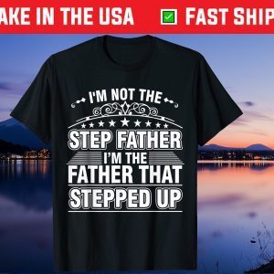 I'm Not The Step Father I'm The Father That Stepped Up Unisex T-Shirt