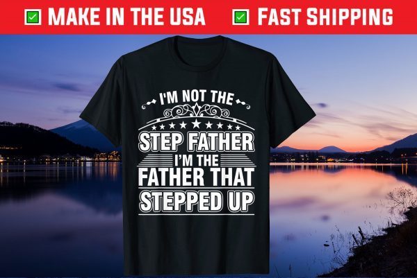 I'm Not The Step Father I'm The Father That Stepped Up Unisex T-Shirt