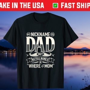 My Nickname Is Dad But My Full Name Is Where Is Mom Fathers Day Gift T-Shirt