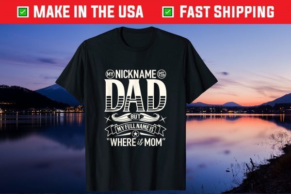 My Nickname Is Dad But My Full Name Is Where Is Mom Fathers Day Gift T-Shirt