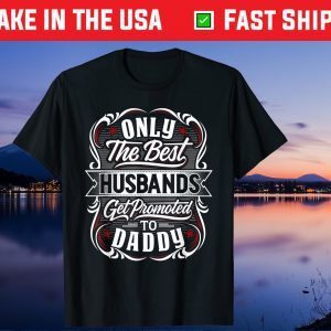 Only The Best Husbands Get Promoted To Daddy For Fathers Day Gift T-Shirt