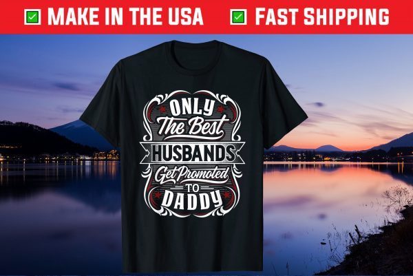 Only The Best Husbands Get Promoted To Daddy For Fathers Day Gift T-Shirt