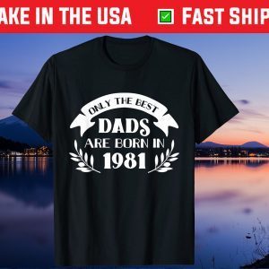 Only the best dads are born in 1981 Fathers Day Us 2021 T-Shirt