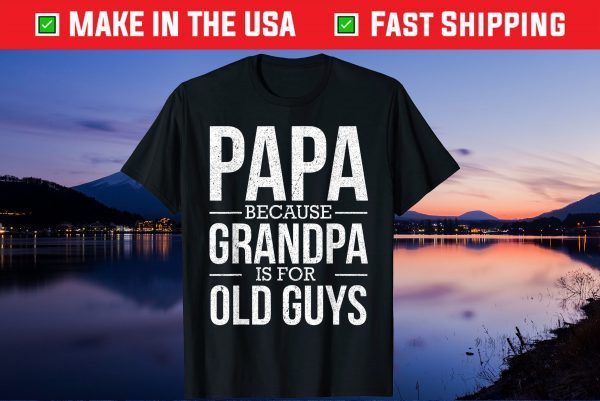 Papa Because Grandpa Is For Old Guys Father's Day Us 2021 T-Shirts