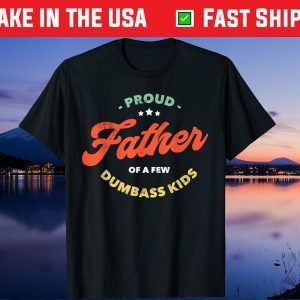 Proud Father Of A Few Dumbass Kids Father's Day Us 2021 T-Shirts