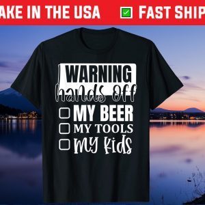 Warning Hands Off My Beer My Tools My Kids Dad Fathers Day T-Shirt