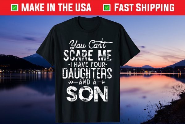 You Can't Scare Me I Have Four Daughters And A Son Unisex T-Shirts