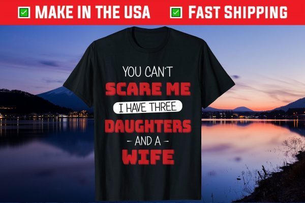 You Can't Scare Me I Have Three Daughters And A Wife Fathers Day Us 2021 T-Shirt