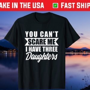 You Cant Scare Me I Have Three Daughters Daddy Father Day Gift T-Shirt