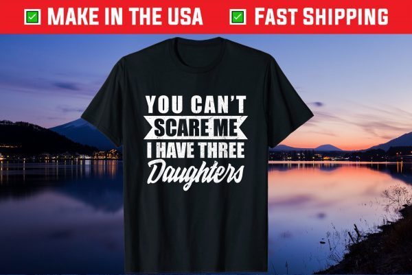 You Cant Scare Me I Have Three Daughters Daddy Father Day Gift T-Shirt