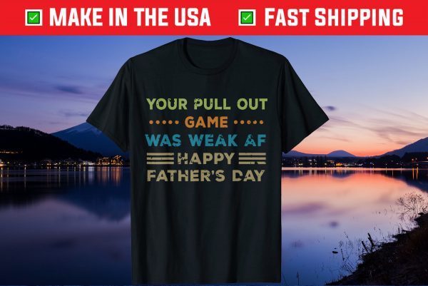 Your Pull Out Game was weak AF Happy Father's Day Gift T Shirt