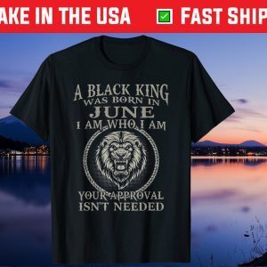 A Black King Was Born In June I Am Who I Am Your Approval Isn't Needed Unisex T-Shirt