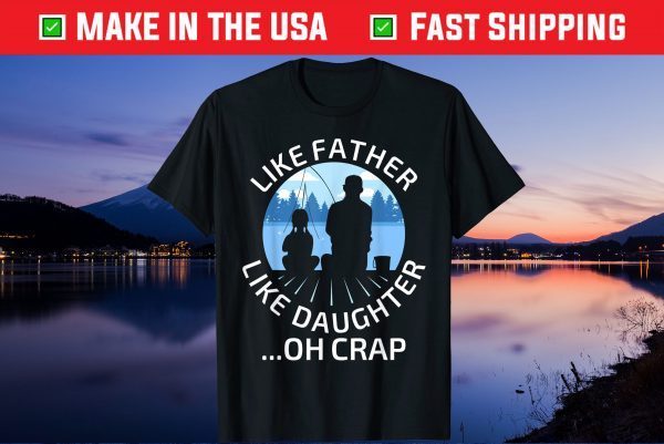 Fathers Day Fishing Father Like Father Like Daughter Oh Crap Us 2021 T-Shirt