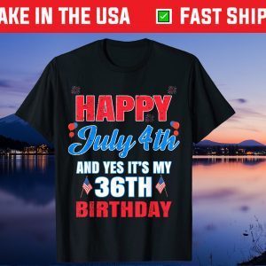 Happy 4 July And Yes It's My 36th Birthday Since July 1985 Unisex T-Shirt