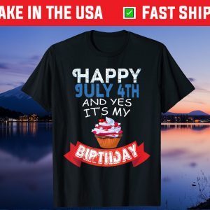 Happy July 4th And Yes It's My Birthday Independence Us 2021 T-Shirt