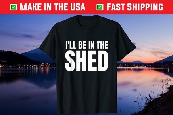 I'll Be In The Shed Us 2021 T-Shirt