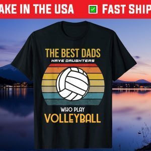 The Best Dads Have Daughters Who Play Volleyball Gift T-Shirt