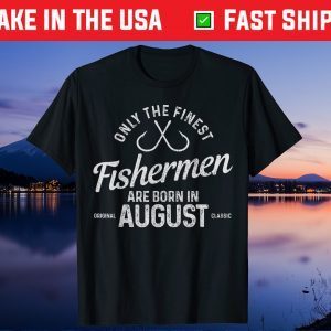 The Finest Fishermen Are Born In August Fishing Birthday Unisex T-Shirt