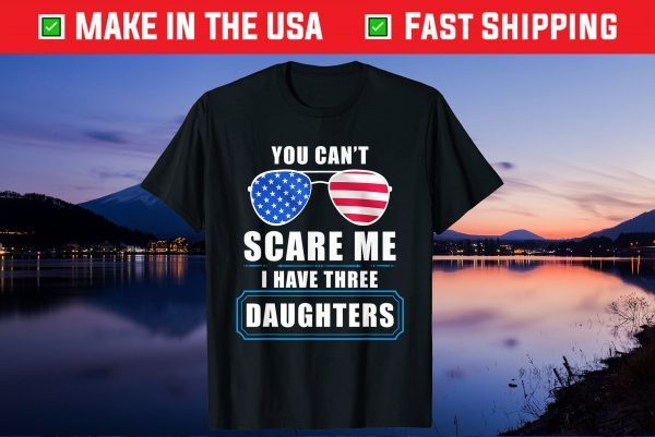 You Can't Scare Me I Have 3 Daughters USA Flag Sunglasses Gift T-Shirt