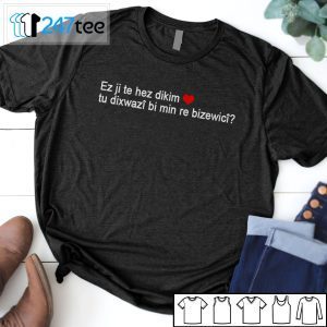 Ez Ji Te Hez Dikim Tu Dixwazî Bi Min Re Bizewicî Official Shirt