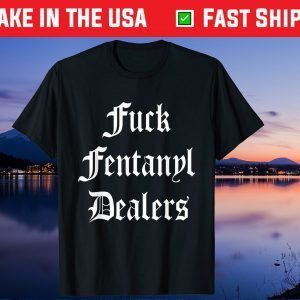 Funny Fuck Fentanyl Dealers Apparel Anti Pain And Illness Gift T-Shirt