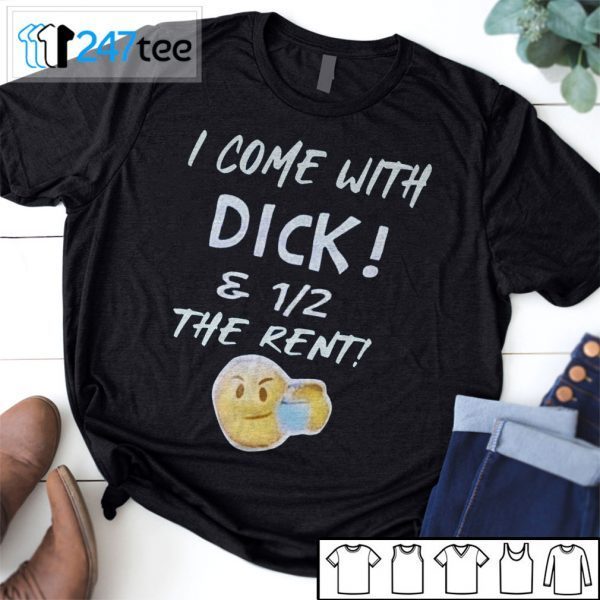 I Come With Dick And Half Of The Rent Official Classic Shirt