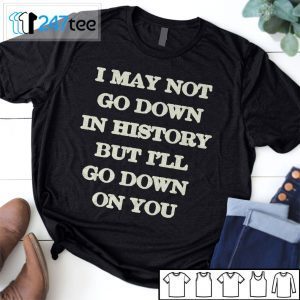 I May Not Go Down In History But I’ll Go Down On You 2021 Shirt