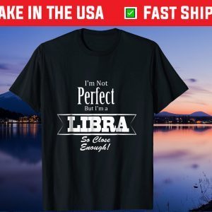 I'm Not Perfect But I'm A Libra So Close Enough Unisex Shirt