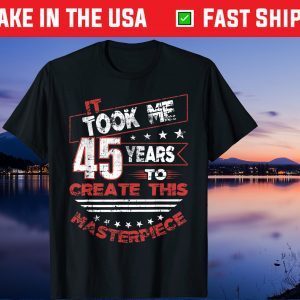 It Took Me 45 Years To Create This Masterpiece Us 2021 T-Shirt