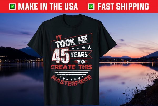 It Took Me 45 Years To Create This Masterpiece Us 2021 T-Shirt