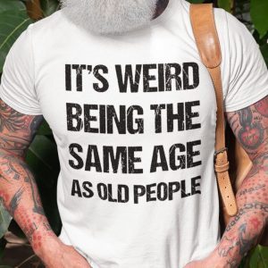 It Weird Being The Same Age As Old People 2021 Shirt