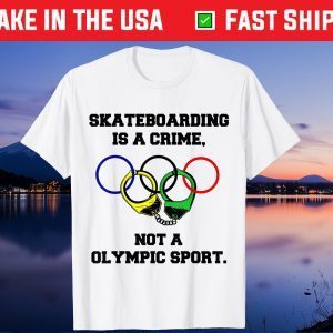 Skateboarding Is A Crime Not An Olympic Sport 2021 Shirt