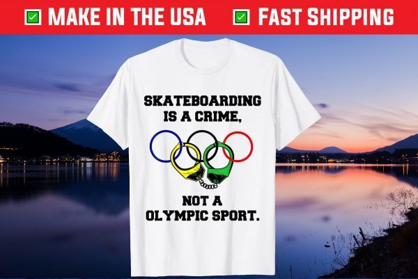 Skateboarding Is A Crime Not An Olympic Sport 2021 Shirt