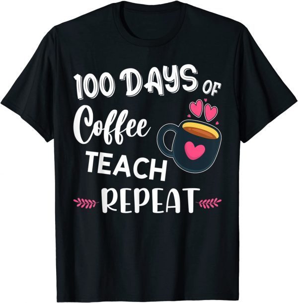 100 Days Of Coffee Teach Repeat - 100th Day - School Teacher Tee Shirt