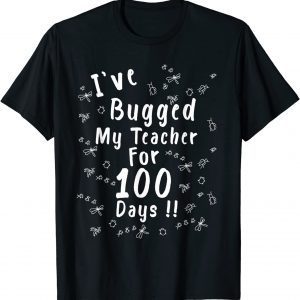 I've Bugged My Teacher For 100 Days - 100th Day School Tee Shirt