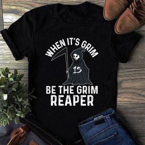 When It's Grim Be The Grim Reaper Gift Shirt