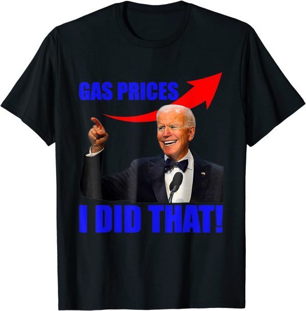 Gas Prices Gas Pump I Did That Funny Joe Biden Meme Funny TShirt