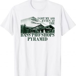 Classic I Got My Ass Eaten At The Bass Pro Shops Pyramid Shirts