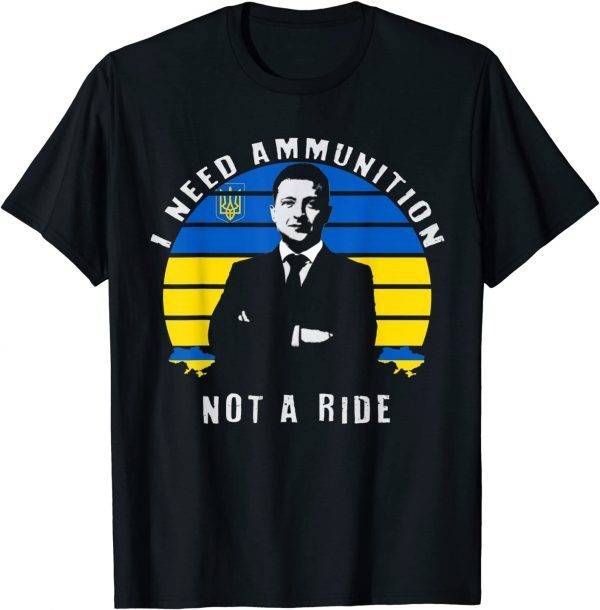 2022 Volodymyr Zelensky I Need Ammunition, Not A Ride Ukraine Gift TShirt