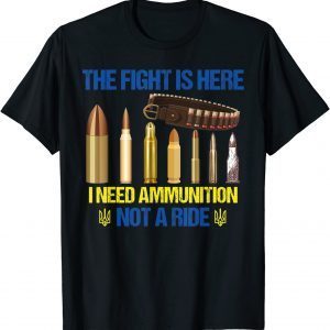 2022 The fight Is Here I Need Ammunition Not A Ride Ukraine Flag Shirts