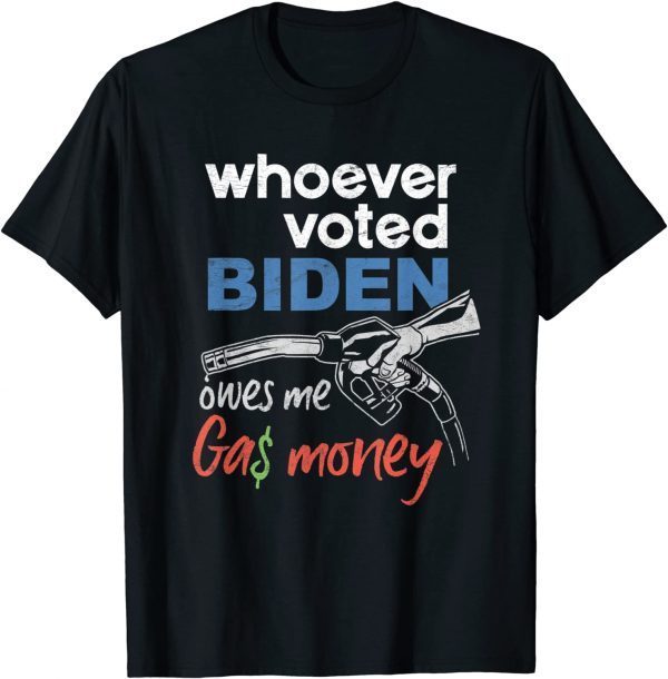 T-Shirt Whoever Voted Biden Owes Me Gas Money