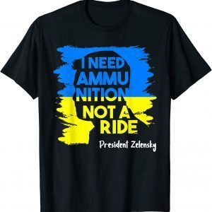 2022 I Need Ammunition Not A Ride Zelensky Ukraine Ukrainian Flag TShirt