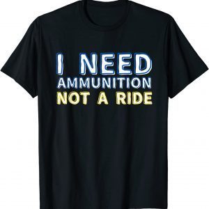 Classic I Need Ammunition Not A Ride T-Shirt