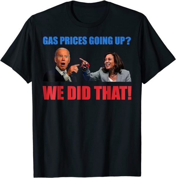 Official Joe Biden Meme We Did That Gas Pump Gas Prices Going Up T-Shirt