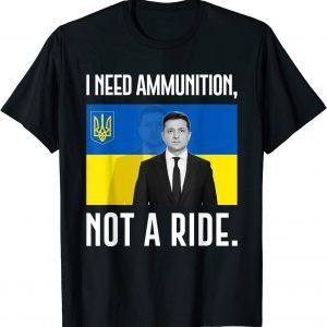 2022 Volodymyr Zelensky I Need Ammunition, Not A Ride Ukraine Tee Shirt