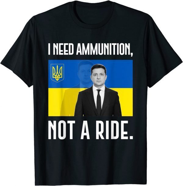 2022 Volodymyr Zelensky I Need Ammunition, Not A Ride Ukraine Tee Shirt