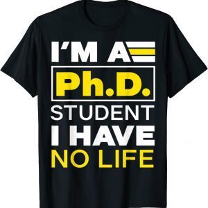I'm Phd Student I've No Life DoctorateDegree Graduation PhD. T-Shirt
